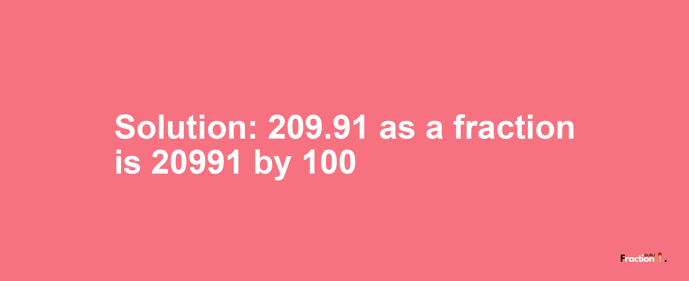 Solution:209.91 as a fraction is 20991/100